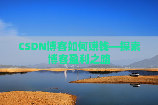 CSDN博客如何赚钱—探索博客盈利之路