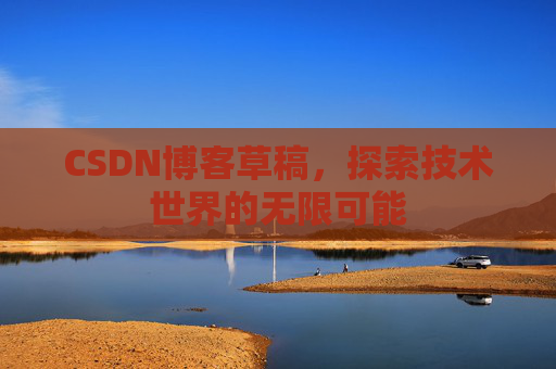 CSDN博客草稿，探索技术世界的无限可能