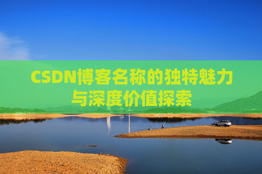 CSDN博客名称的独特魅力与深度价值探索